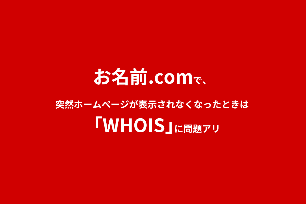 お名前.comで、突然ホームページが表示されなくなったときは「WHOIS」に問題アリ